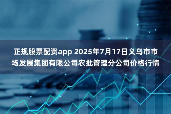 正规股票配资app 2025年7月17日义乌市市场发展集团有限公司农批管理分公司价格行情
