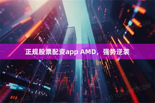 正规股票配资app AMD，强势逆袭