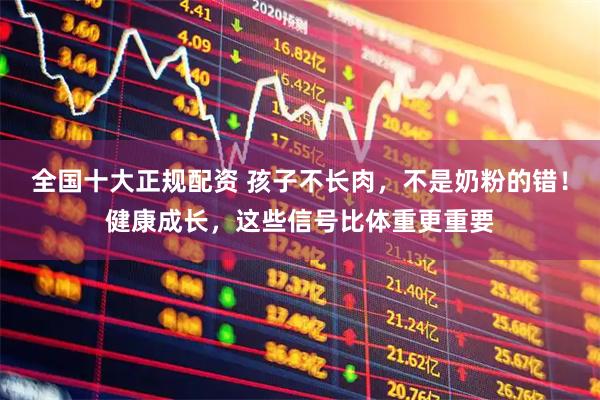 全国十大正规配资 孩子不长肉，不是奶粉的错！健康成长，这些信号比体重更重要