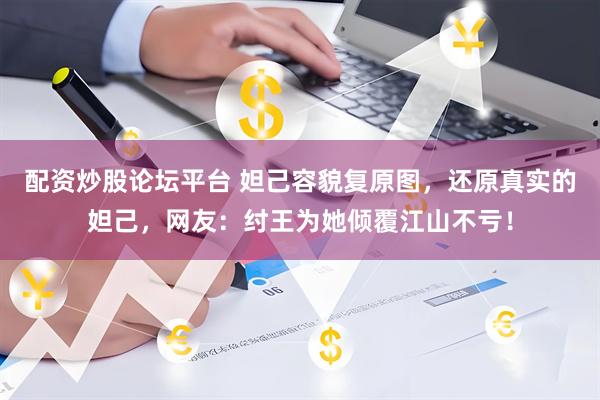 配资炒股论坛平台 妲己容貌复原图，还原真实的妲己，网友：纣王为她倾覆江山不亏！
