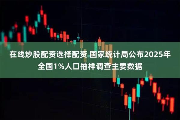 在线炒股配资选择配资 国家统计局公布2025年全国1%人口抽样调查主要数据